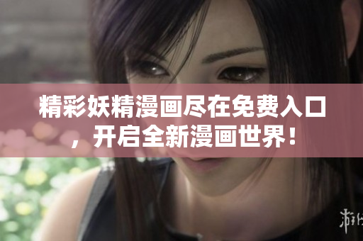 精彩妖精漫画尽在免费入口,开启全新漫画世界! 精彩妖精漫画尽在免费入口,开启全新漫画世界!