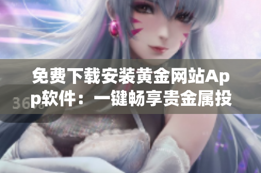 免费下载安装黄金网站App软件：一键畅享贵金属投资快感
