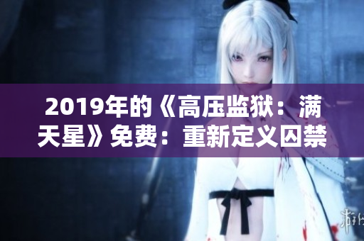 2019年的《高压监狱:满天星》免费:重新定义囚禁体验 2019年的《高压监狱:满天星》免费:重新定义囚禁体验