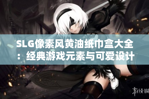 SLG像素风黄油纸巾盒大全:经典游戏元素与可爱设计完美结合 SLG像素风黄油纸巾盒大全:经典游戏元素与可爱设计完美结合