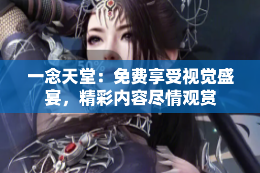 一念天堂:免费享受视觉盛宴,精彩内容尽情观赏 一念天堂:免费享受视觉盛宴,精彩内容尽情观赏