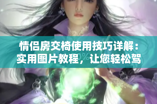 情侣房交椅使用技巧详解:实用图片教程,让您轻松驾驭爱的空间 情侣房交椅使用技巧详解:实用图片教程,让您轻松驾驭爱的空间