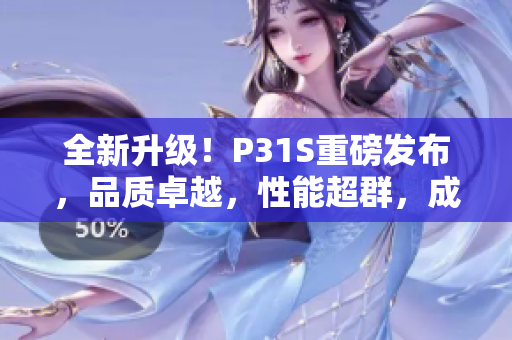 全新升级!P31S重磅发布,品质卓越,性能超群,成色完美无瑕! 全新升级!P31S重磅发布,品质卓越,性能超群,成色完美无瑕!