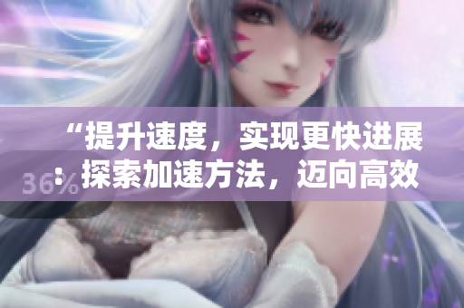 “提升速度，实现更快进展：探索加速方法，迈向高效执行之路”
