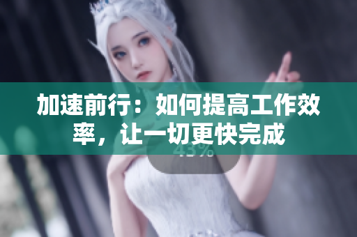 加速前行:如何提高工作效率,让一切更快完成 加速前行:如何提高工作效率,让一切更快完成