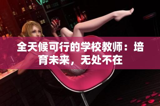 全天候可行的学校教师:培育未来,无处不在 全天候可行的学校教师:培育未来,无处不在