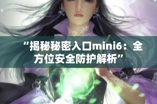 “揭秘秘密入口mini6:全方位安全防护解析” “揭秘秘密入口mini6:全方位安全防护解析”