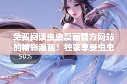 免费阅读虫虫漫画官方网站的精彩漫画!独家享受虫虫漫画原创作品,尽情畅读! 免费阅读虫虫漫画官方网站的精彩漫画!独家享受虫虫漫画原创作品,尽情畅读!