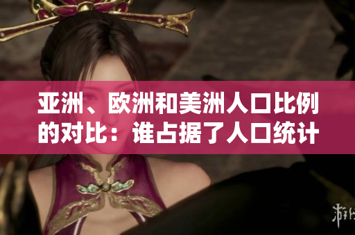 亚洲、欧洲和美洲人口比例的对比:谁占据了人口统计的优势? 亚洲、欧洲和美洲人口比例的对比:谁占据了人口统计的优势?