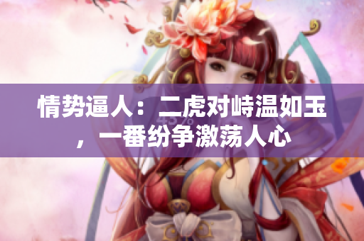 情势逼人：二虎对峙温如玉，一番纷争激荡人心