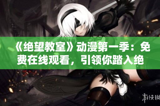《绝望教室》动漫第一季：免费在线观看，引领你踏入绝望的世界