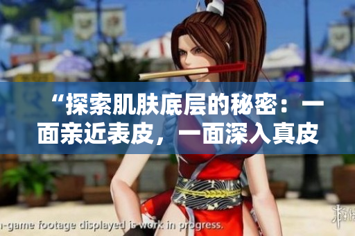 “探索肌肤底层的秘密：一面亲近表皮，一面深入真皮的肌肤奥秘”