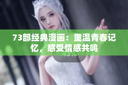 73部经典漫画：重温青春记忆，感受情感共鸣