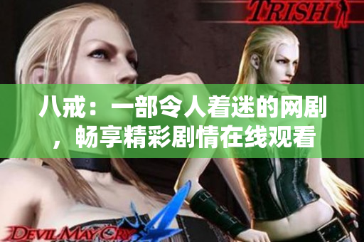 八戒:一部令人着迷的网剧,畅享精彩剧情在线观看 八戒:一部令人着迷的网剧,畅享精彩剧情在线观看