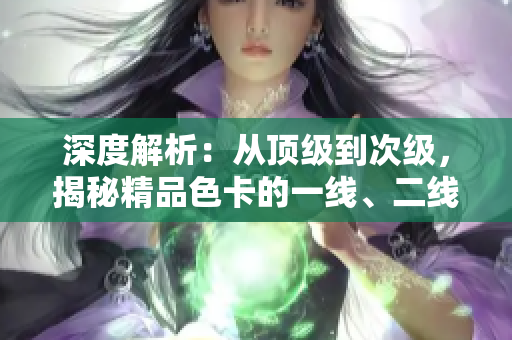 深度解析:从顶级到次级,揭秘精品色卡的一线、二线和三线差异 深度解析:从顶级到次级,揭秘精品色卡的一线、二线和三线差异
