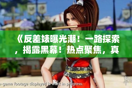 《反差婊曝光潮!一路探索,揭露黑幕!热点聚焦,真相大白!》 《反差婊曝光潮!一路探索,揭露黑幕!热点聚焦,真相大白!》