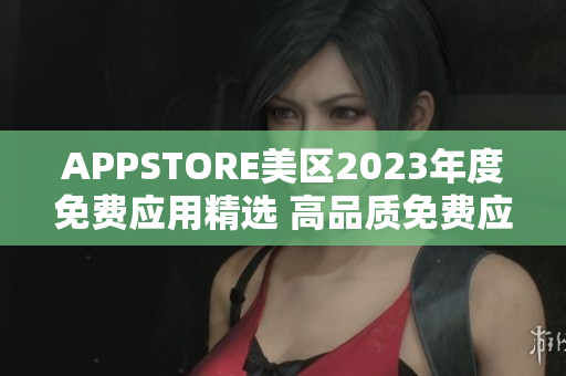 APPSTORE美区2023年度免费应用精选 高品质免费应用一网打尽 APPSTORE美区2023年度免费应用精选 高品质免费应用一网打尽