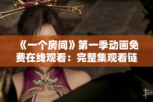 《一个房间》第一季动画免费在线观看:完整集观看链接分享 《一个房间》第一季动画免费在线观看:完整集观看链接分享