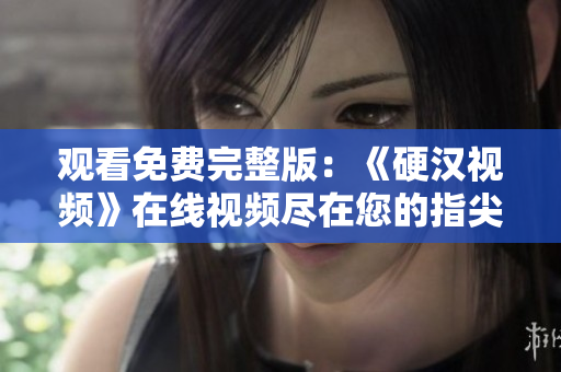 观看免费完整版：《硬汉视频》在线视频尽在您的指尖