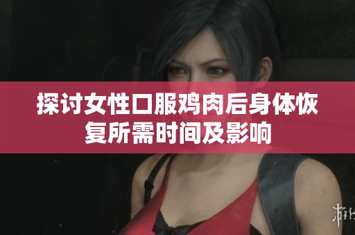 探讨女性口服鸡肉后身体恢复所需时间及影响