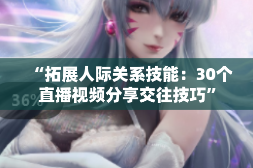 “拓展人际关系技能：30个直播视频分享交往技巧”