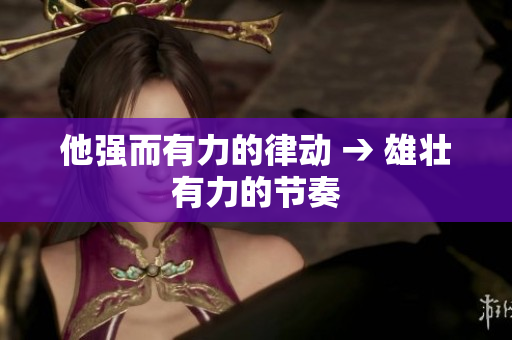 他强而有力的律动 → 雄壮有力的节奏