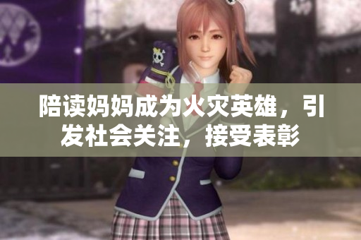 陪读妈妈成为火灾英雄,引发社会关注,接受表彰 陪读妈妈成为火灾英雄,引发社会关注,接受表彰