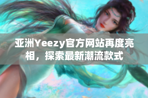 亚洲Yeezy官方网站再度亮相,探索最新潮流款式 亚洲Yeezy官方网站再度亮相,探索最新潮流款式