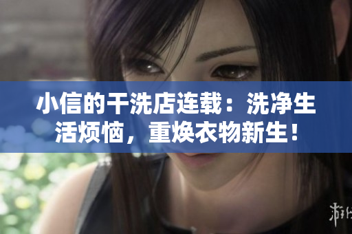 小信的干洗店连载:洗净生活烦恼,重焕衣物新生! 小信的干洗店连载:洗净生活烦恼,重焕衣物新生!