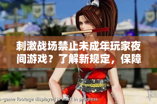 刺激战场禁止未成年玩家夜间游戏?了解新规定,保障健康成长 刺激战场禁止未成年玩家夜间游戏?了解新规定,保障健康成长