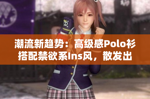 潮流新趋势:高级感Polo衫搭配禁欲系Ins风,散发出时尚魅力 潮流新趋势:高级感Polo衫搭配禁欲系Ins风,散发出时尚魅力