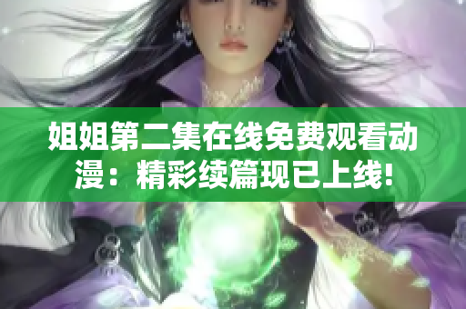 姐姐第二集在线免费观看动漫:精彩续篇现已上线! 姐姐第二集在线免费观看动漫:精彩续篇现已上线!