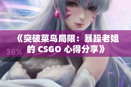 《突破菜鸟局限:暴躁老姐的 CSGO 心得分享》 《突破菜鸟局限:暴躁老姐的 CSGO 心得分享》