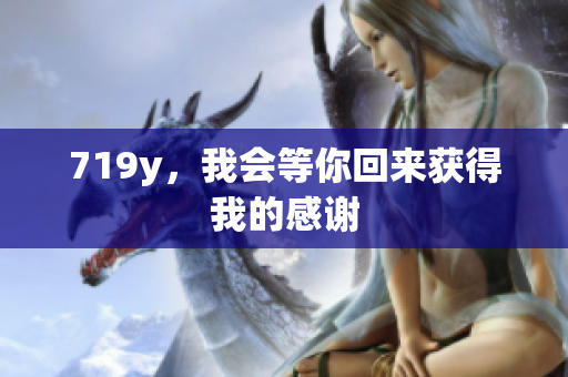 719y，我会等你回来获得我的感谢
