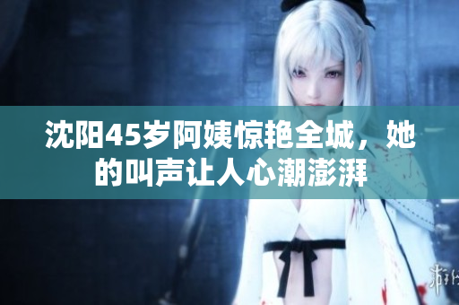 沈阳45岁阿姨惊艳全城，她的叫声让人心潮澎湃