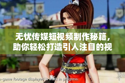 无忧传媒短视频制作秘籍，助你轻松打造引人注目的视频