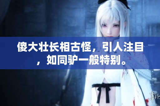 傻大壮长相古怪，引人注目，如同驴一般特别。