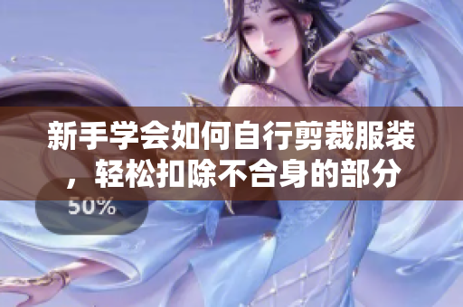 新手学会如何自行剪裁服装，轻松扣除不合身的部分