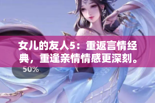 女儿的友人5:重返言情经典,重逢亲情情感更深刻。 女儿的友人5:重返言情经典,重逢亲情情感更深刻。