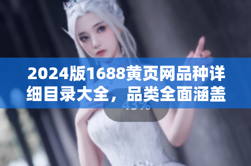 2024版1688黄页网品种详细目录大全，品类全面涵盖，信息实时更新