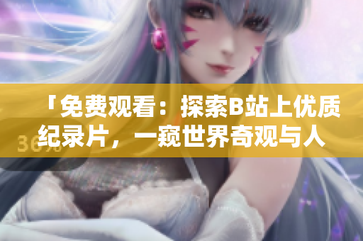 「免费观看：探索B站上优质纪录片，一窥世界奇观与人文风情」