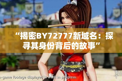 “揭密BY72777新域名：探寻其身份背后的故事”