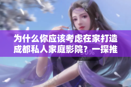 为什么你应该考虑在家打造成都私人家庭影院?一探推荐理由 为什么你应该考虑在家打造成都私人家庭影院?一探推荐理由