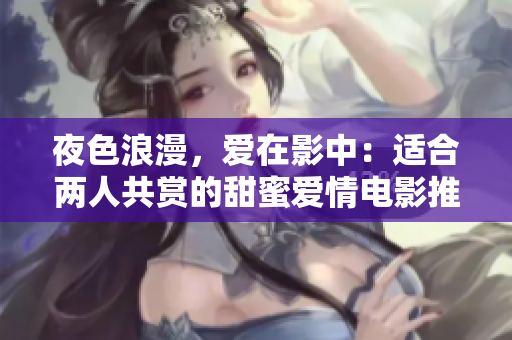 夜色浪漫，爱在影中：适合两人共赏的甜蜜爱情电影推荐