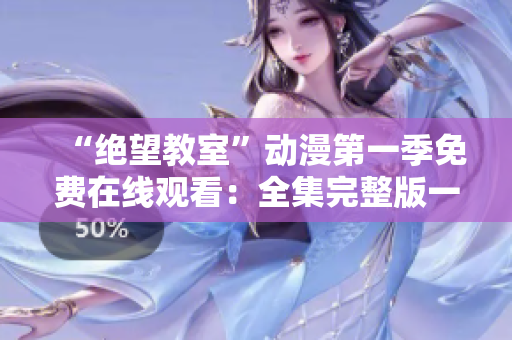 “绝望教室”动漫第一季免费在线观看:全集完整版一键播放免费提供 “绝望教室”动漫第一季免费在线观看:全集完整版一键播放免费提供