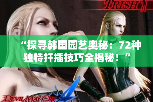 “探寻韩国园艺奥秘:72种独特扦插技巧全揭秘!” “探寻韩国园艺奥秘:72种独特扦插技巧全揭秘!”