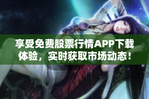 享受免费股票行情APP下载体验,实时获取市场动态! 享受免费股票行情APP下载体验,实时获取市场动态!