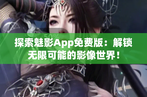 探索魅影App免费版：解锁无限可能的影像世界！