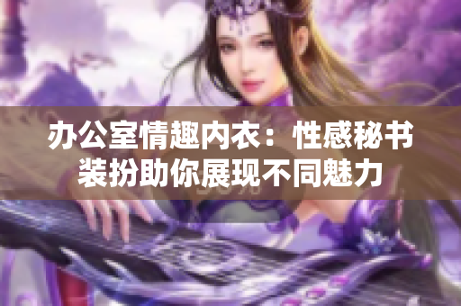 办公室情趣内衣：性感秘书装扮助你展现不同魅力
