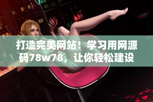打造完美网站!学习用网源码78w78,让你轻松建设自己的在线平台 打造完美网站!学习用网源码78w78,让你轻松建设自己的在线平台
